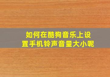 如何在酷狗音乐上设置手机铃声音量大小呢