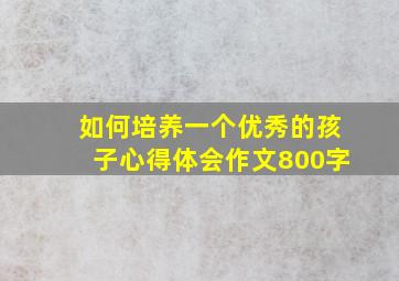 如何培养一个优秀的孩子心得体会作文800字