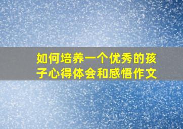 如何培养一个优秀的孩子心得体会和感悟作文