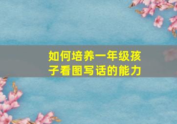 如何培养一年级孩子看图写话的能力