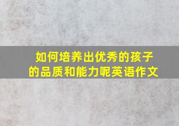 如何培养出优秀的孩子的品质和能力呢英语作文