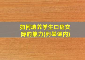 如何培养学生口语交际的能力(列举课内)