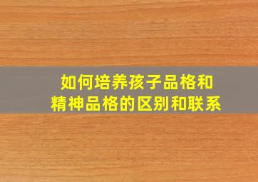 如何培养孩子品格和精神品格的区别和联系