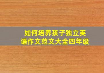 如何培养孩子独立英语作文范文大全四年级