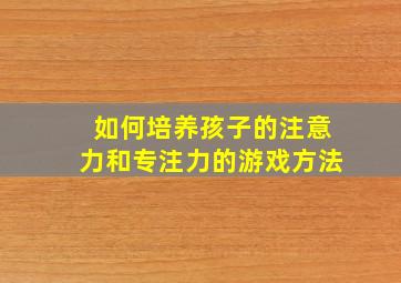 如何培养孩子的注意力和专注力的游戏方法