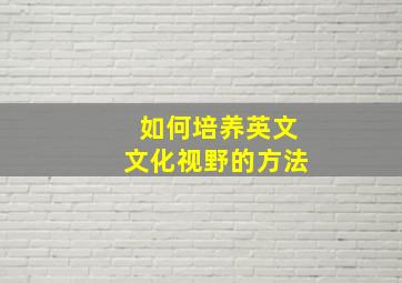 如何培养英文文化视野的方法