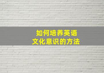 如何培养英语文化意识的方法