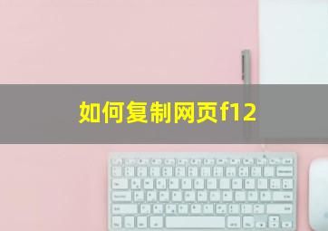 如何复制网页f12