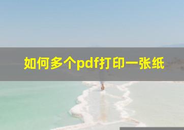 如何多个pdf打印一张纸