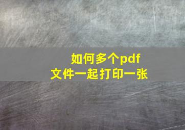 如何多个pdf文件一起打印一张