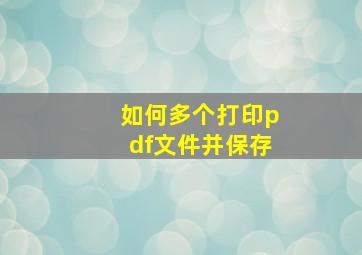 如何多个打印pdf文件并保存