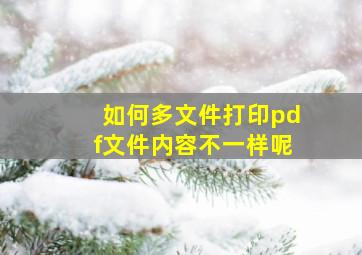 如何多文件打印pdf文件内容不一样呢