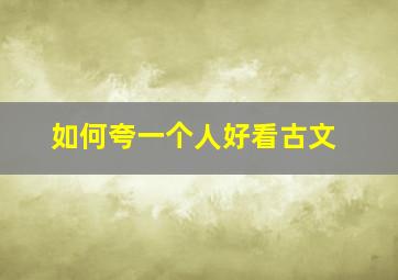 如何夸一个人好看古文