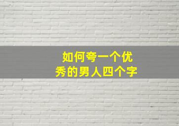 如何夸一个优秀的男人四个字