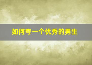 如何夸一个优秀的男生