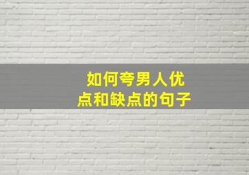 如何夸男人优点和缺点的句子