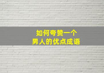 如何夸赞一个男人的优点成语