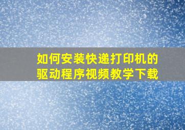 如何安装快递打印机的驱动程序视频教学下载