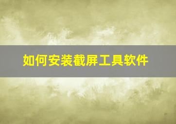 如何安装截屏工具软件