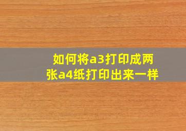 如何将a3打印成两张a4纸打印出来一样