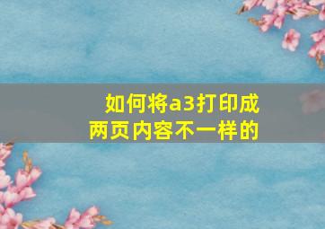 如何将a3打印成两页内容不一样的