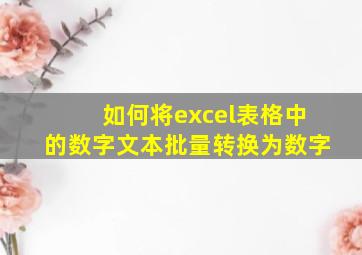 如何将excel表格中的数字文本批量转换为数字