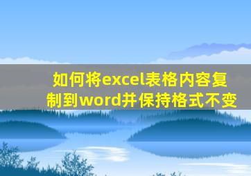 如何将excel表格内容复制到word并保持格式不变