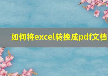 如何将excel转换成pdf文档