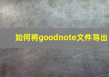 如何将goodnote文件导出