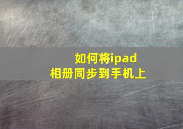 如何将ipad相册同步到手机上