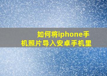 如何将iphone手机照片导入安卓手机里