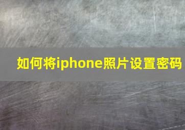 如何将iphone照片设置密码