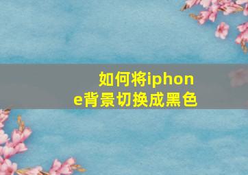 如何将iphone背景切换成黑色