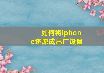 如何将iphone还原成出厂设置