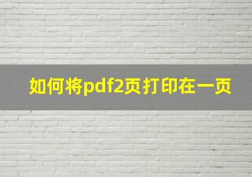 如何将pdf2页打印在一页