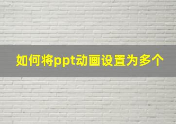 如何将ppt动画设置为多个