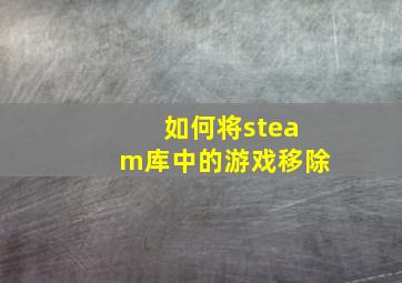 如何将steam库中的游戏移除