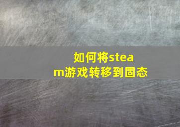 如何将steam游戏转移到固态