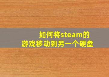 如何将steam的游戏移动到另一个硬盘