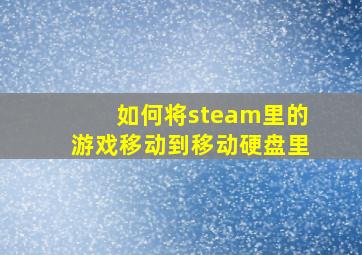 如何将steam里的游戏移动到移动硬盘里