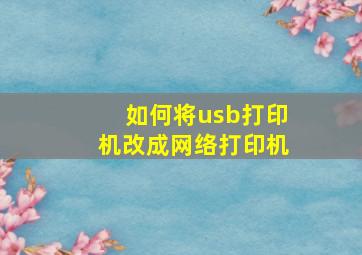 如何将usb打印机改成网络打印机