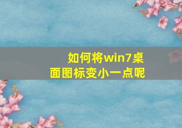 如何将win7桌面图标变小一点呢