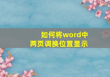 如何将word中两页调换位置显示