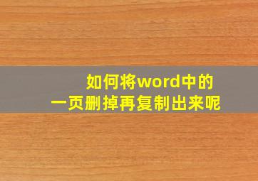 如何将word中的一页删掉再复制出来呢