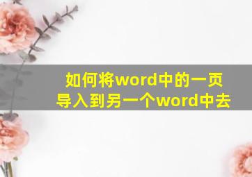 如何将word中的一页导入到另一个word中去