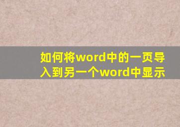 如何将word中的一页导入到另一个word中显示