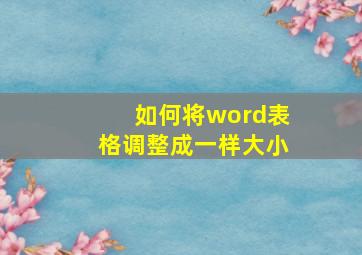 如何将word表格调整成一样大小