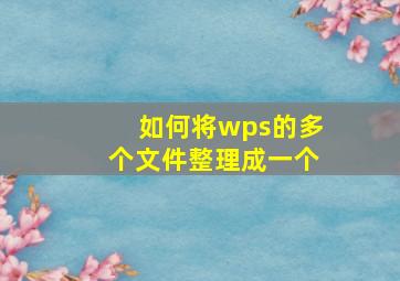 如何将wps的多个文件整理成一个