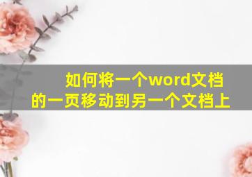 如何将一个word文档的一页移动到另一个文档上