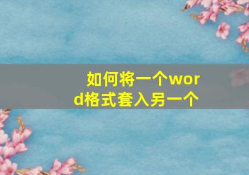 如何将一个word格式套入另一个